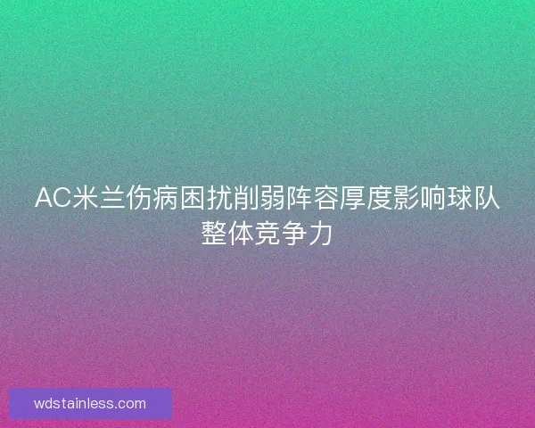 AC米兰伤病困扰削弱阵容厚度影响球队整体竞争力
